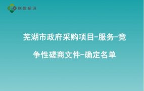 芜湖市政府采购项目-服务-竞争性磋商文件-确定名单