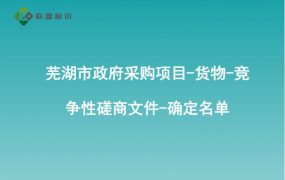 芜湖市政府采购项目-货物-竞争性磋商文件-确定名单
